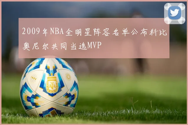 2009年NBA全明星阵容名单公布科比奥尼尔共同当选MVP