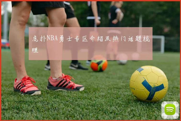 虎扑NBA勇士专区介绍及热门话题梳理